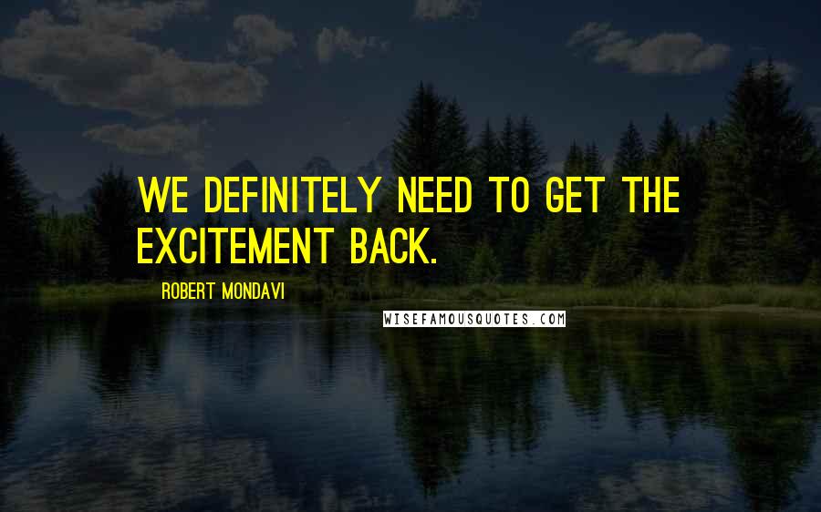 Robert Mondavi Quotes: We definitely need to get the excitement back.