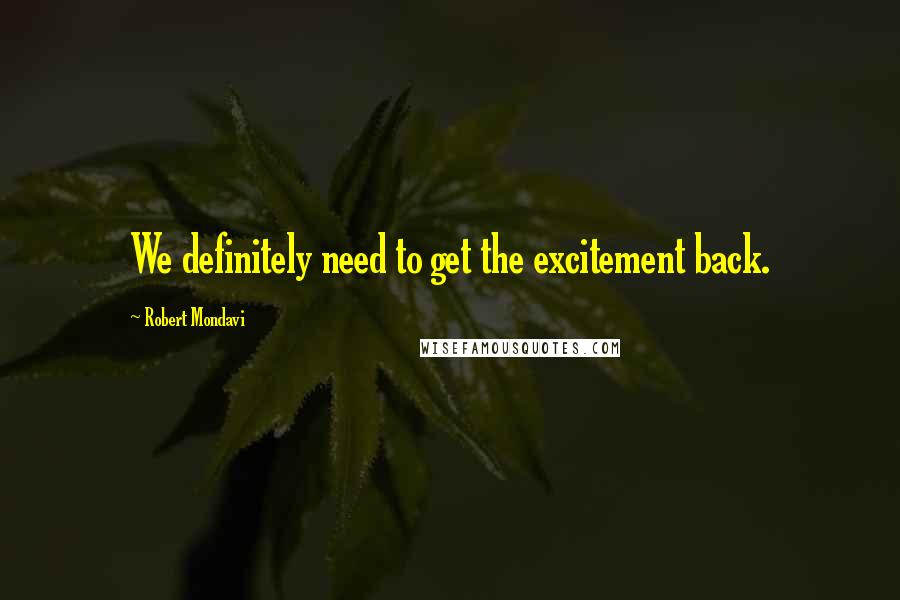 Robert Mondavi Quotes: We definitely need to get the excitement back.