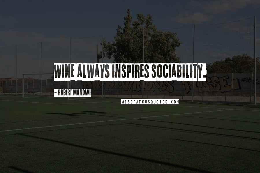 Robert Mondavi Quotes: Wine always inspires sociability.