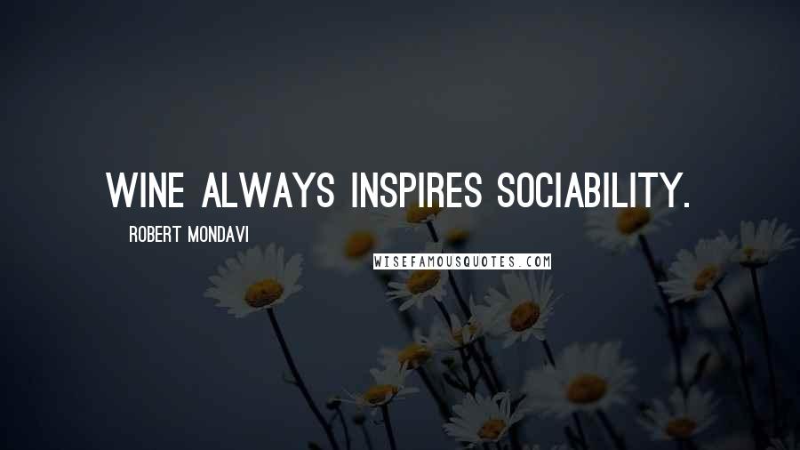 Robert Mondavi Quotes: Wine always inspires sociability.