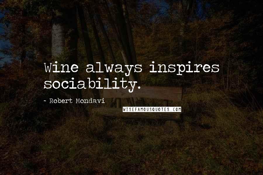 Robert Mondavi Quotes: Wine always inspires sociability.