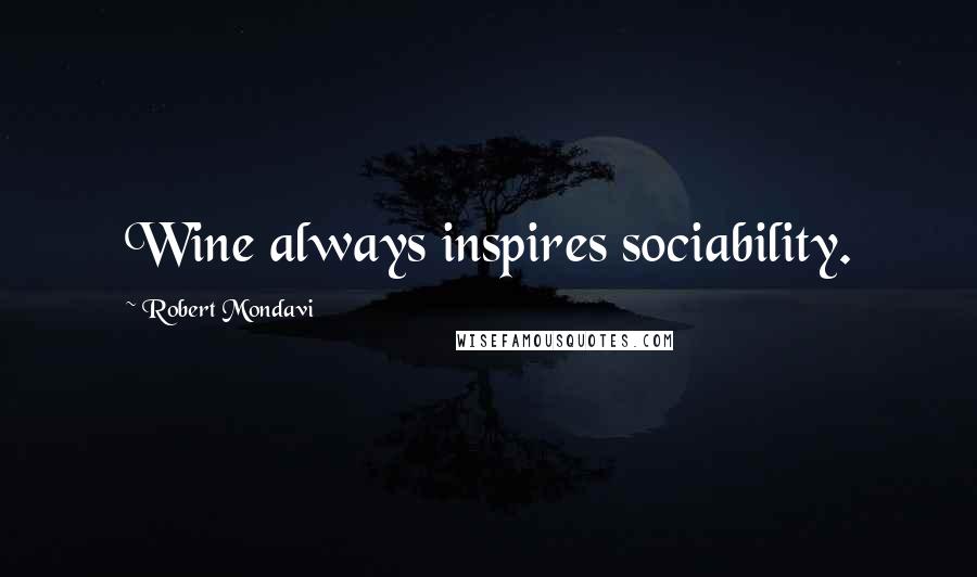 Robert Mondavi Quotes: Wine always inspires sociability.