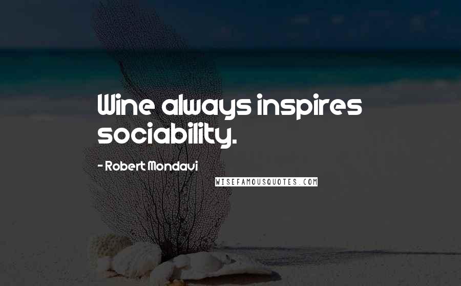 Robert Mondavi Quotes: Wine always inspires sociability.