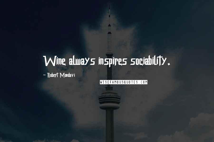 Robert Mondavi Quotes: Wine always inspires sociability.