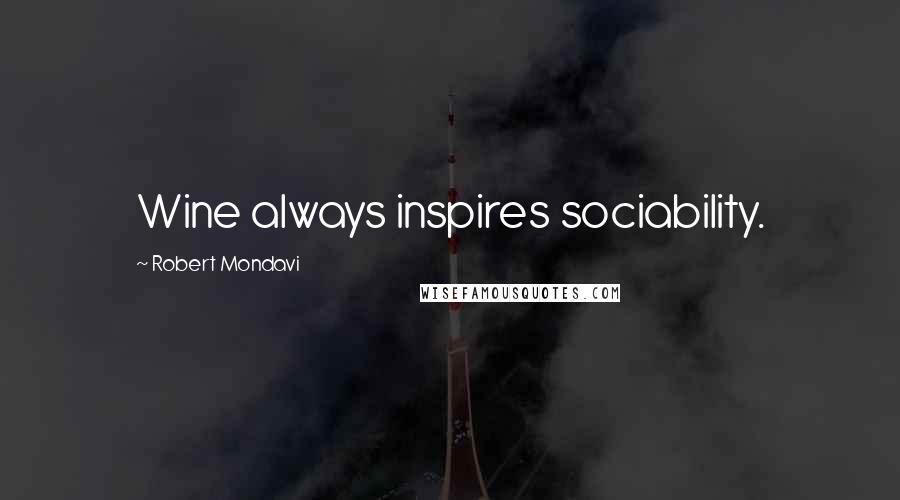 Robert Mondavi Quotes: Wine always inspires sociability.