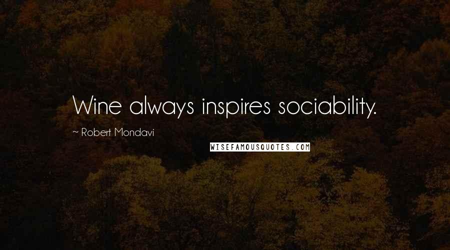 Robert Mondavi Quotes: Wine always inspires sociability.