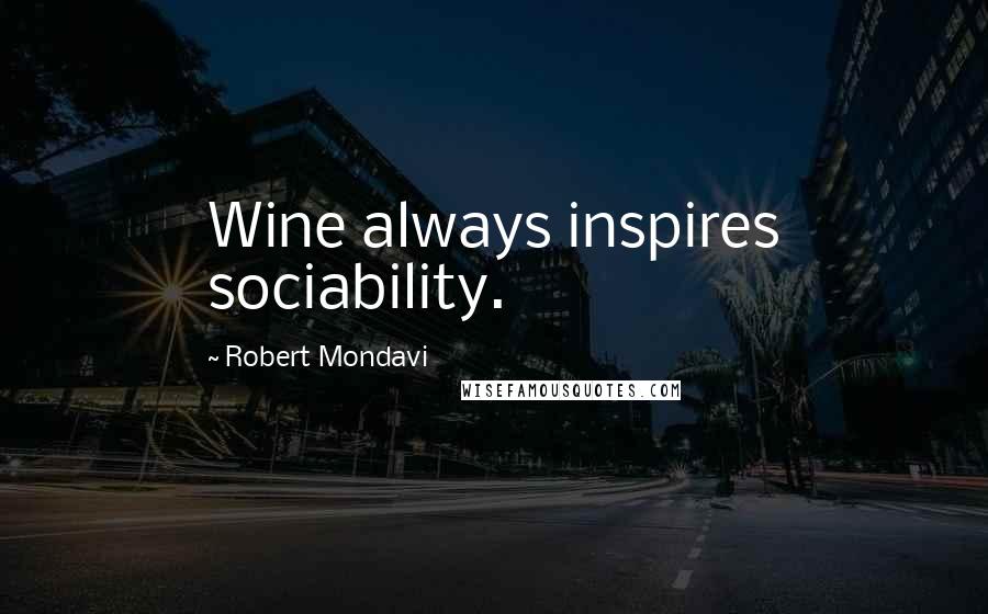 Robert Mondavi Quotes: Wine always inspires sociability.