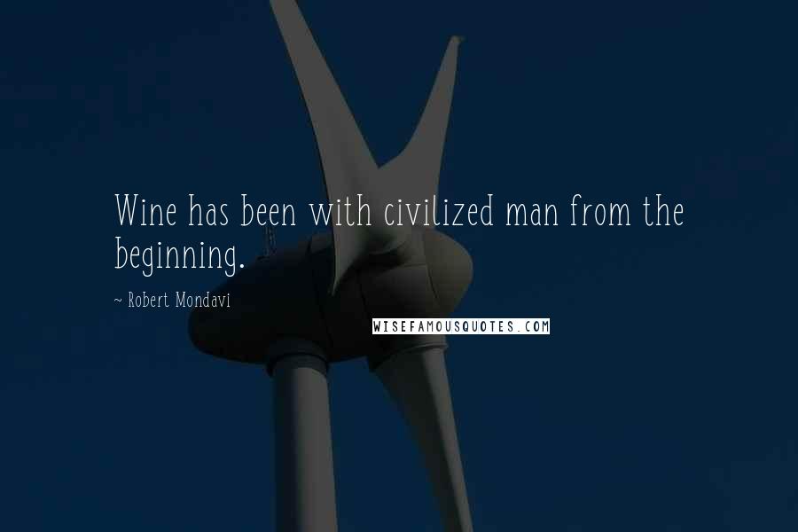 Robert Mondavi Quotes: Wine has been with civilized man from the beginning.