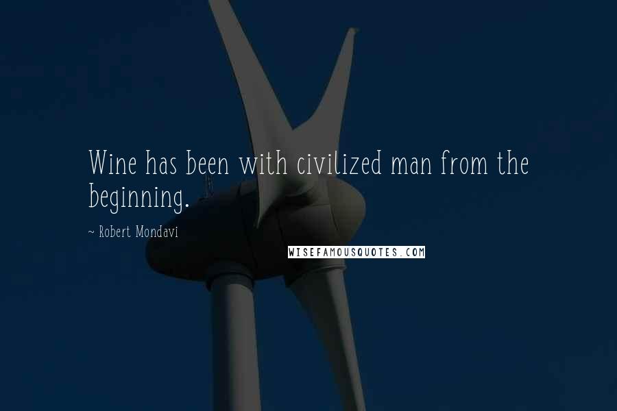 Robert Mondavi Quotes: Wine has been with civilized man from the beginning.