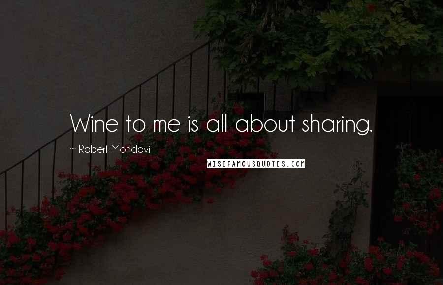 Robert Mondavi Quotes: Wine to me is all about sharing.