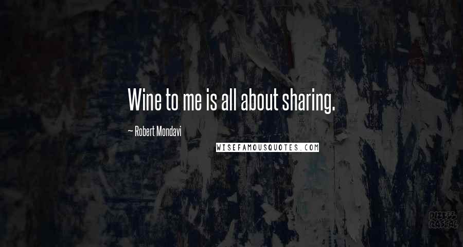 Robert Mondavi Quotes: Wine to me is all about sharing.