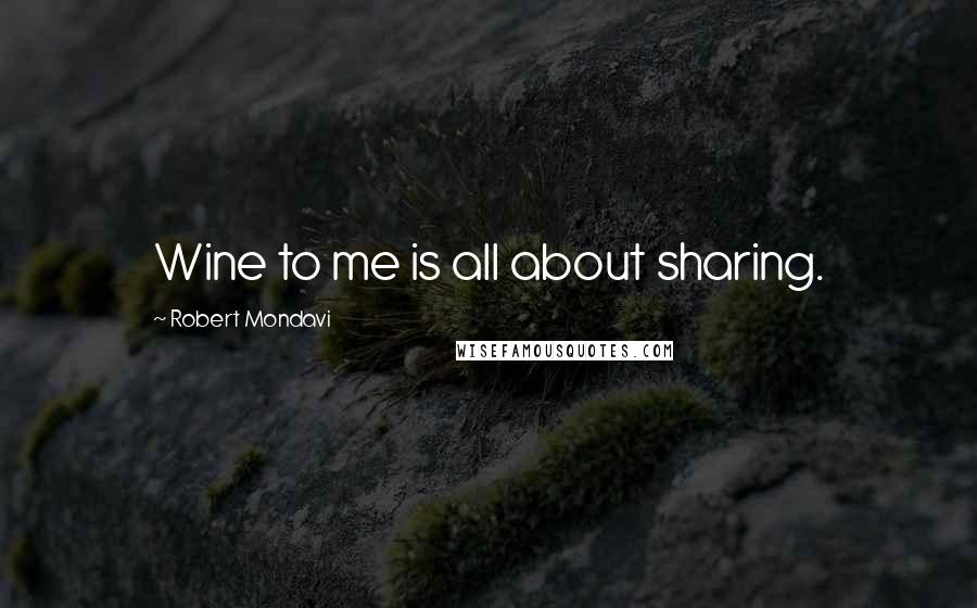 Robert Mondavi Quotes: Wine to me is all about sharing.