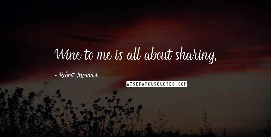 Robert Mondavi Quotes: Wine to me is all about sharing.