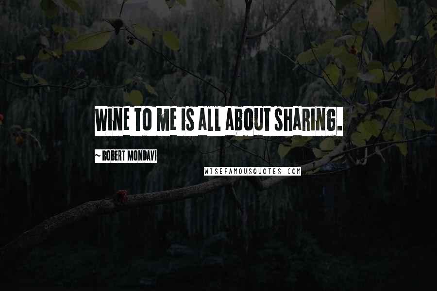 Robert Mondavi Quotes: Wine to me is all about sharing.