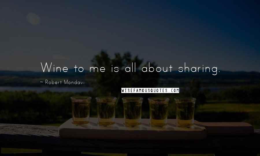 Robert Mondavi Quotes: Wine to me is all about sharing.