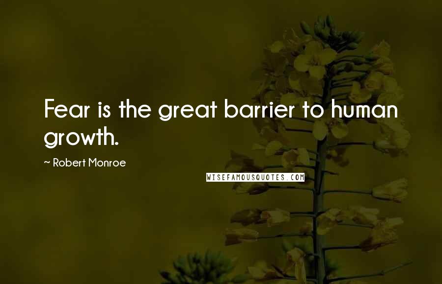 Robert Monroe Quotes: Fear is the great barrier to human growth.