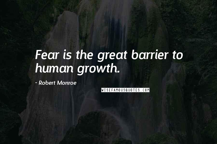 Robert Monroe Quotes: Fear is the great barrier to human growth.