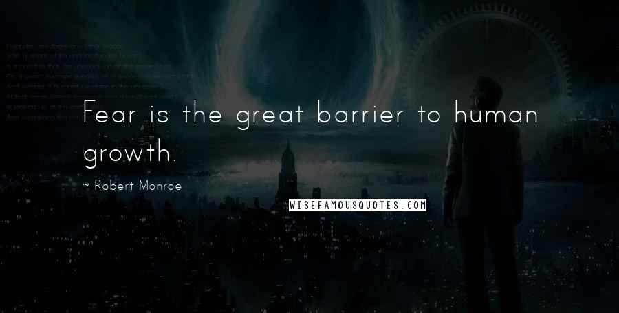 Robert Monroe Quotes: Fear is the great barrier to human growth.