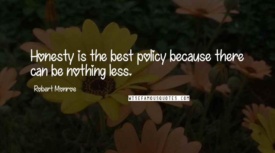 Robert Monroe Quotes: Honesty is the best policy because there can be nothing less.