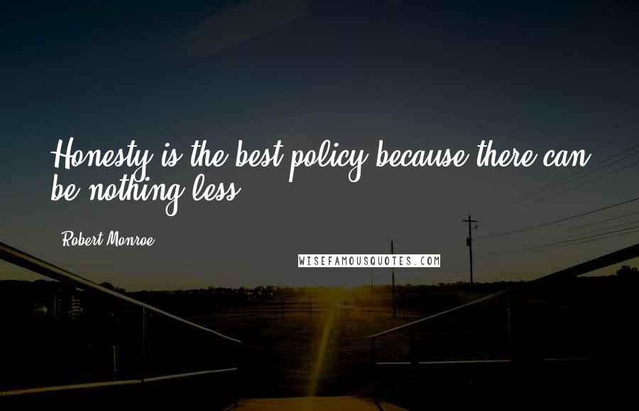 Robert Monroe Quotes: Honesty is the best policy because there can be nothing less.