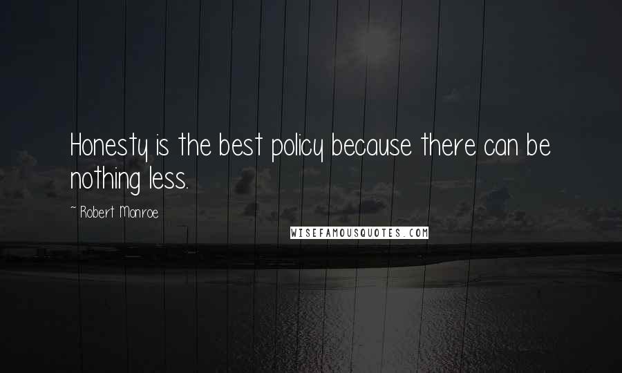 Robert Monroe Quotes: Honesty is the best policy because there can be nothing less.