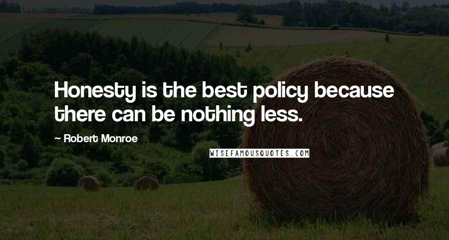 Robert Monroe Quotes: Honesty is the best policy because there can be nothing less.