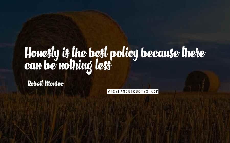 Robert Monroe Quotes: Honesty is the best policy because there can be nothing less.