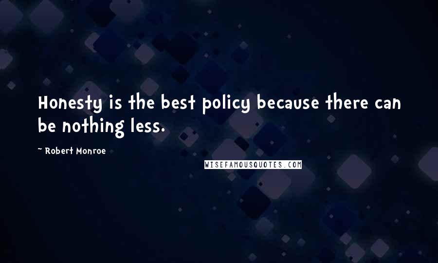 Robert Monroe Quotes: Honesty is the best policy because there can be nothing less.