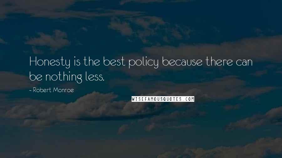 Robert Monroe Quotes: Honesty is the best policy because there can be nothing less.