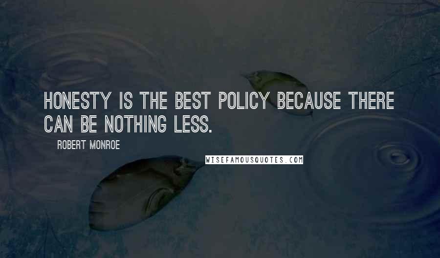 Robert Monroe Quotes: Honesty is the best policy because there can be nothing less.