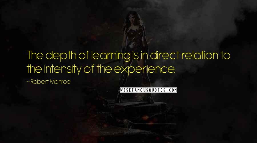 Robert Monroe Quotes: The depth of learning is in direct relation to the intensity of the experience.