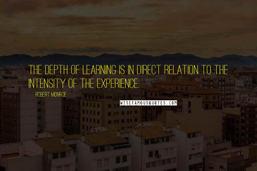 Robert Monroe Quotes: The depth of learning is in direct relation to the intensity of the experience.