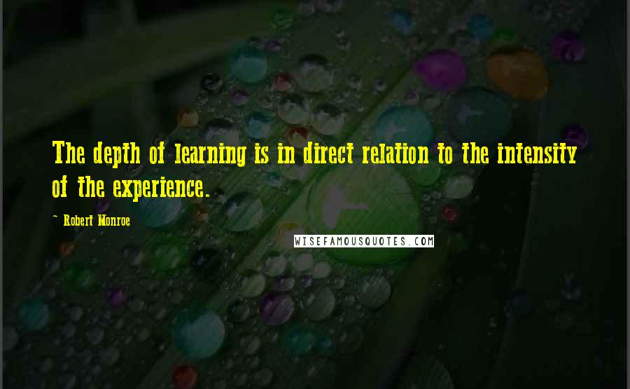 Robert Monroe Quotes: The depth of learning is in direct relation to the intensity of the experience.