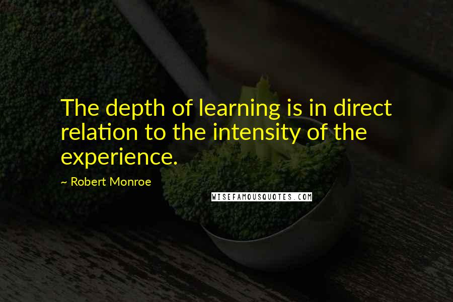 Robert Monroe Quotes: The depth of learning is in direct relation to the intensity of the experience.