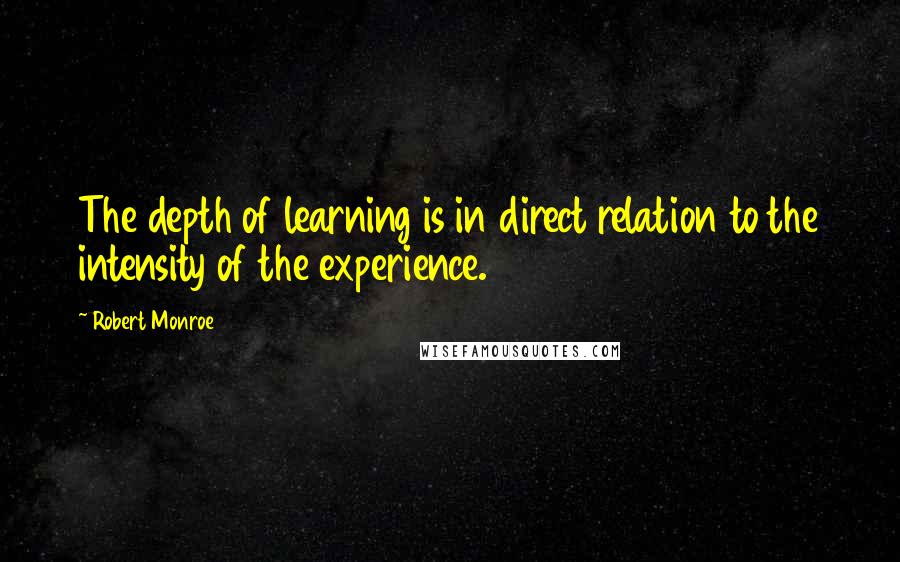 Robert Monroe Quotes: The depth of learning is in direct relation to the intensity of the experience.