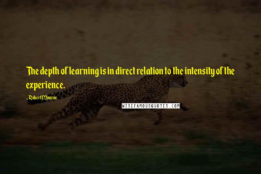 Robert Monroe Quotes: The depth of learning is in direct relation to the intensity of the experience.