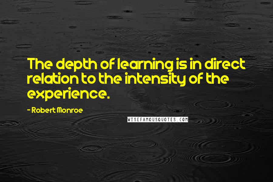 Robert Monroe Quotes: The depth of learning is in direct relation to the intensity of the experience.