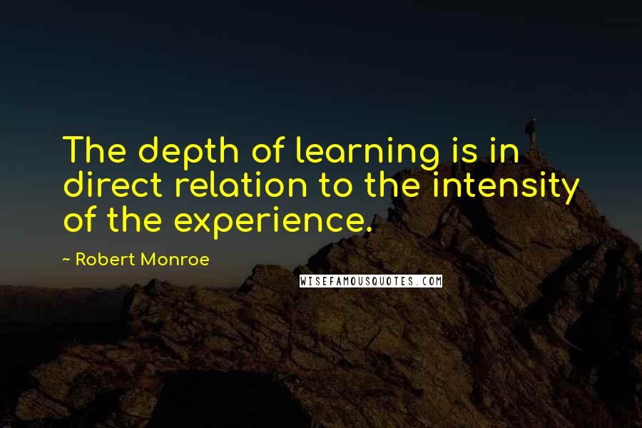 Robert Monroe Quotes: The depth of learning is in direct relation to the intensity of the experience.