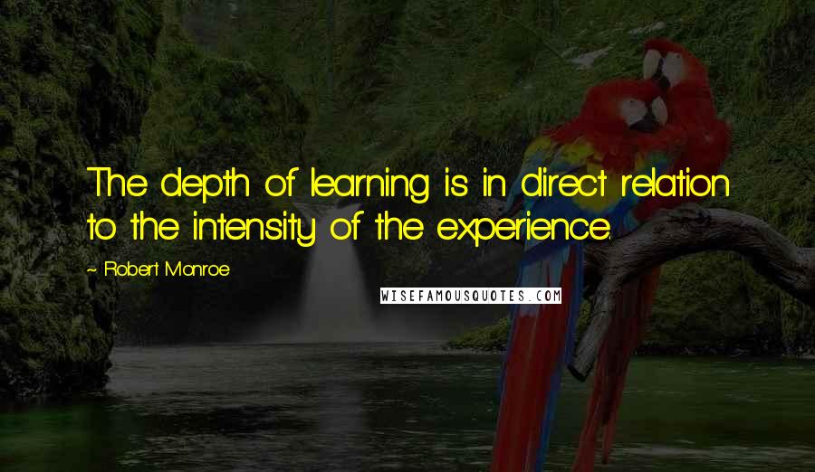 Robert Monroe Quotes: The depth of learning is in direct relation to the intensity of the experience.