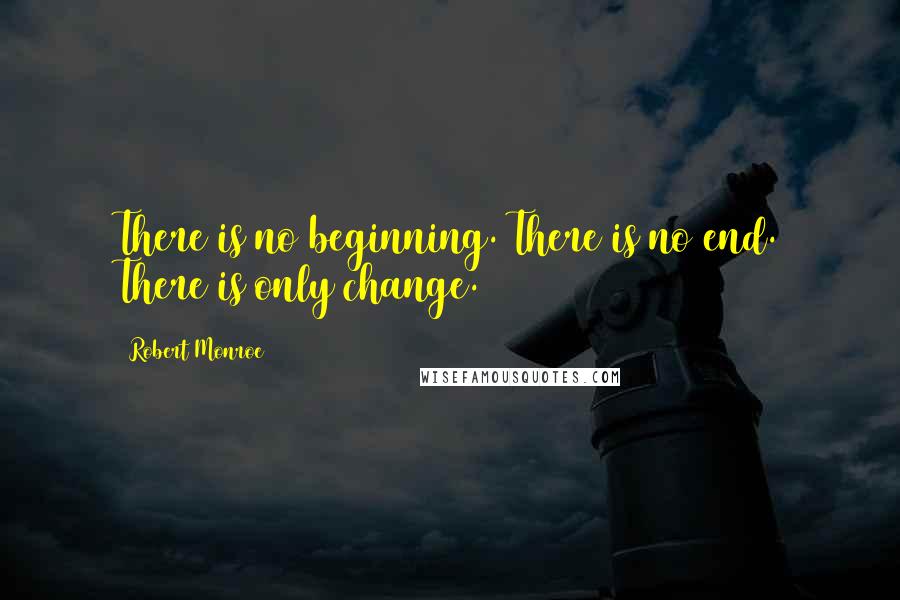 Robert Monroe Quotes: There is no beginning. There is no end. There is only change.