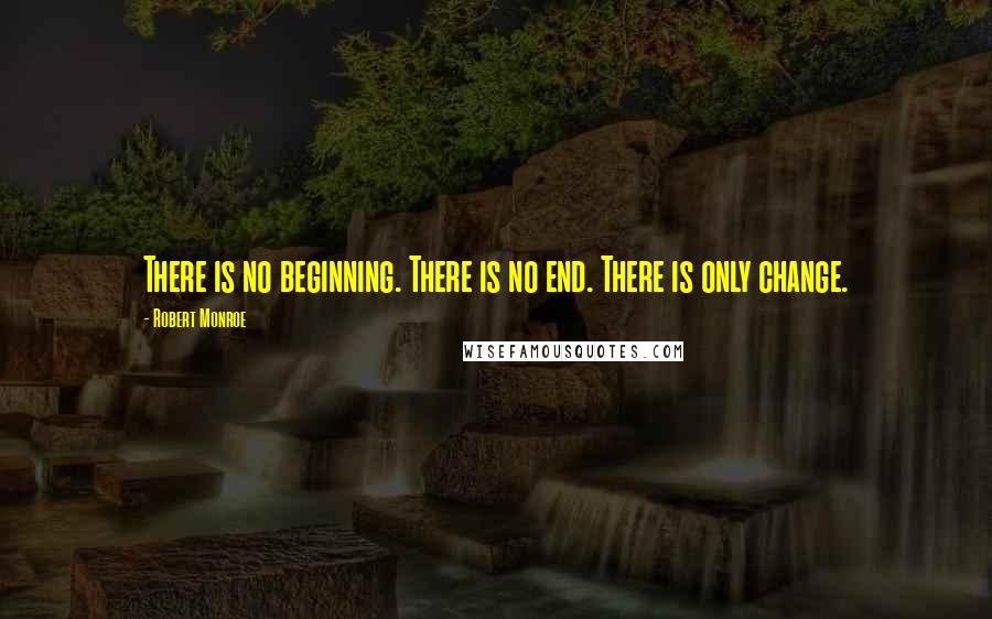 Robert Monroe Quotes: There is no beginning. There is no end. There is only change.