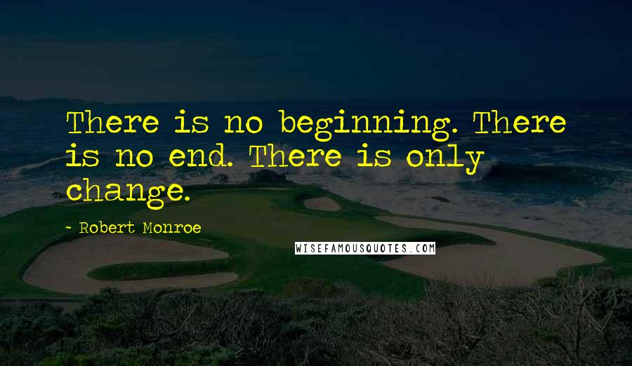 Robert Monroe Quotes: There is no beginning. There is no end. There is only change.