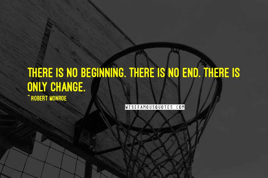 Robert Monroe Quotes: There is no beginning. There is no end. There is only change.