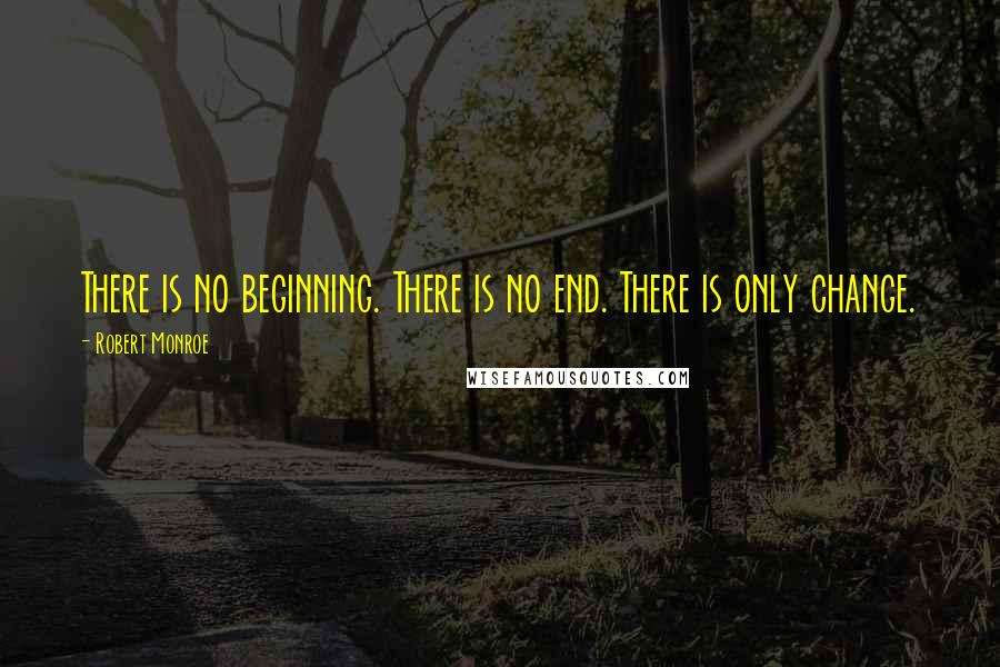 Robert Monroe Quotes: There is no beginning. There is no end. There is only change.