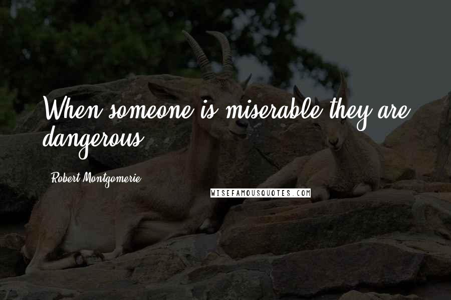 Robert Montgomerie Quotes: When someone is miserable they are dangerous.