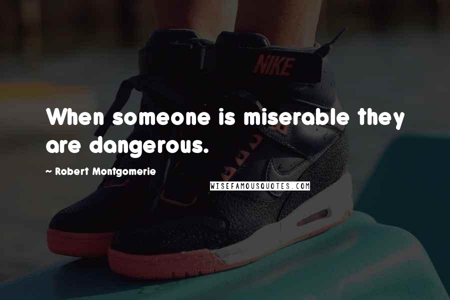 Robert Montgomerie Quotes: When someone is miserable they are dangerous.