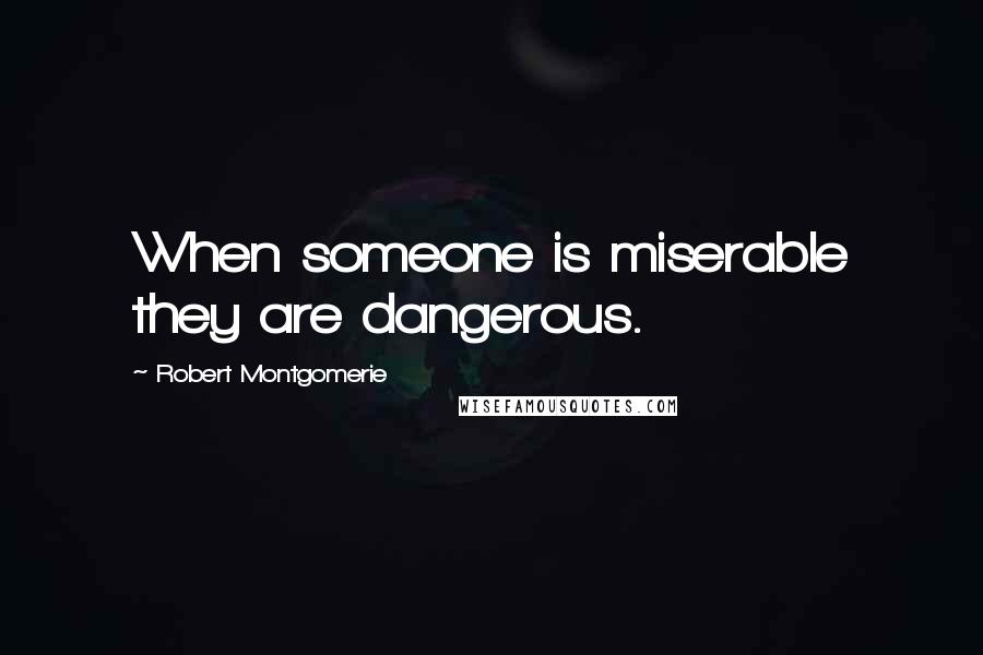 Robert Montgomerie Quotes: When someone is miserable they are dangerous.