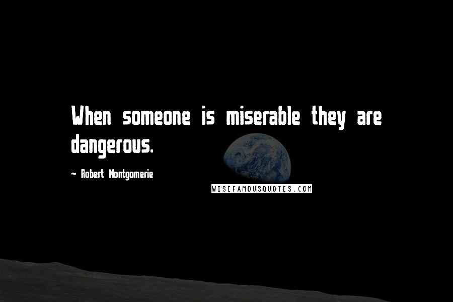 Robert Montgomerie Quotes: When someone is miserable they are dangerous.