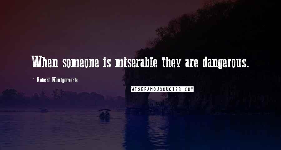 Robert Montgomerie Quotes: When someone is miserable they are dangerous.