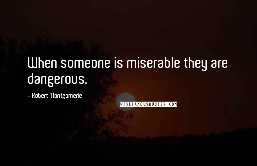 Robert Montgomerie Quotes: When someone is miserable they are dangerous.